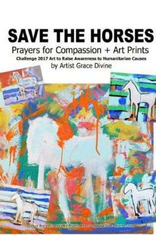 Cover of Save the Horses Prayers for Compassion + Art Prints Challenge 2017 Art to Raise Awareness to Humanitarian Causes by Artist Grace Divine