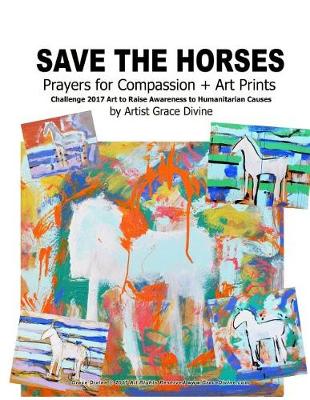 Book cover for Save the Horses Prayers for Compassion + Art Prints Challenge 2017 Art to Raise Awareness to Humanitarian Causes by Artist Grace Divine