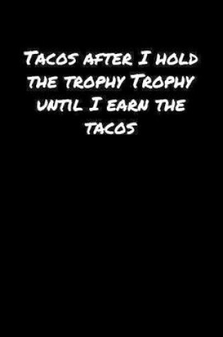 Cover of Tacos After I Hold The Trophy Trophy Until I Earn The Tacos