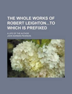 Book cover for The Whole Works of Robert Leightonto Which Is Prefixed; A Life of the Author