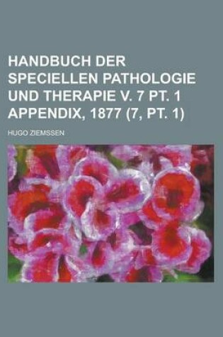 Cover of Handbuch Der Speciellen Pathologie Und Therapie V. 7 PT. 1 Appendix, 1877 (7, PT. 1)