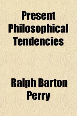 Book cover for Present Philosophical Tendencies; A Critical Survey of Naturalism, Idealism, Pragmatism, and Realism Together with a Synopsis of the Philosophy of Wil