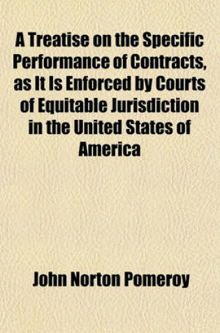 Cover of A Treatise on the Specific Performance of Contracts, as It Is Enforced by Courts of Equitable Jurisdiction in the United States of America