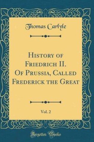 Cover of History of Friedrich II. Of Prussia, Called Frederick the Great, Vol. 2 (Classic Reprint)
