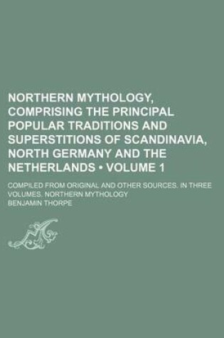 Cover of Northern Mythology, Comprising the Principal Popular Traditions and Superstitions of Scandinavia, North Germany and the Netherlands (Volume 1 ); Compi