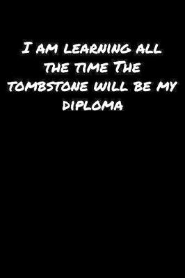 Book cover for I Am Learning All The Time The Tombstone Will Be My Diploma