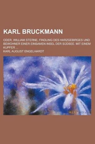 Cover of Karl Bruckmann; Oder, William Sterne, Findling Des Harzgebirges Und Bewohner Einer Einsamen Insel Der Sudsee. Mit Einem Kupfer ...