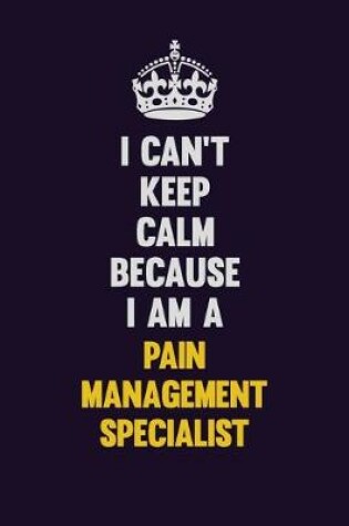 Cover of I can't Keep Calm Because I Am A Pain management specialist