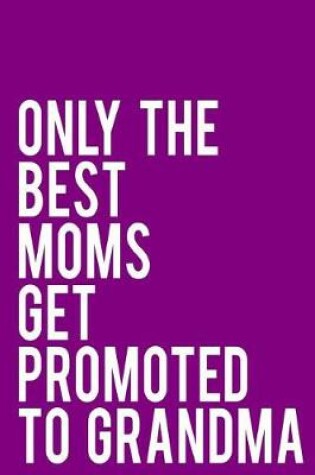 Cover of Only the Best Moms Get Promoted to Grandma