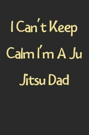 Cover of I Can't Keep Calm I'm A Ju Jitsu Dad