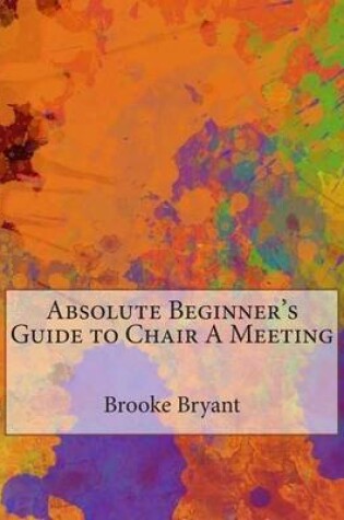 Cover of Absolute Beginner's Guide to Chair a Meeting