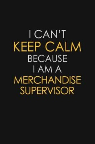 Cover of I Can't Keep Calm Because I Am A Merchandise Supervisor