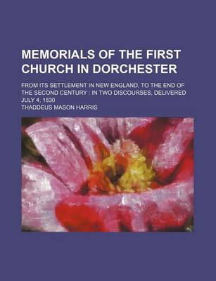 Book cover for Memorials of the First Church in Dorchester; From Its Settlement in New England, to the End of the Second Century in Two Discourses, Delivered July 4, 1830