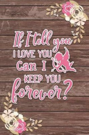 Cover of If I Tell You I Love You Can I Keep You Forever? Romantic Gift