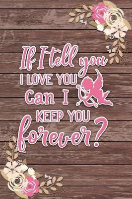 Cover of If I Tell You I Love You Can I Keep You Forever? Romantic Gift