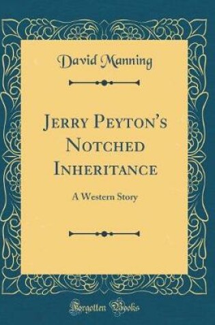 Cover of Jerry Peyton's Notched Inheritance: A Western Story (Classic Reprint)