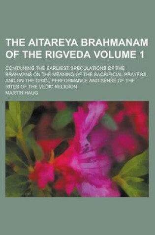 Cover of The Aitareya Brahmanam of the Rigveda; Containing the Earliest Speculations of the Brahmans on the Meaning of the Sacrificial Prayers, and on the Orig