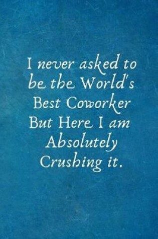 Cover of I Never Asked to be the World's Best Coworker But Here I am Absolutely Crushing it.