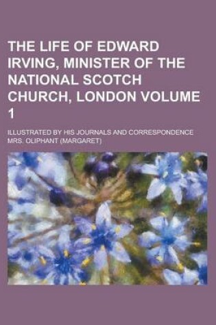 Cover of The Life of Edward Irving, Minister of the National Scotch Church, London; Illustrated by His Journals and Correspondence Volume 1