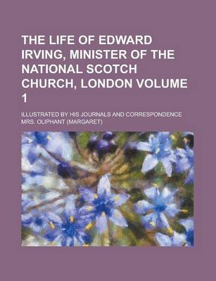 Book cover for The Life of Edward Irving, Minister of the National Scotch Church, London; Illustrated by His Journals and Correspondence Volume 1