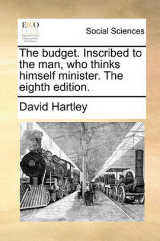 Cover of The Budget. Inscribed to the Man, Who Thinks Himself Minister. the Eighth Edition.