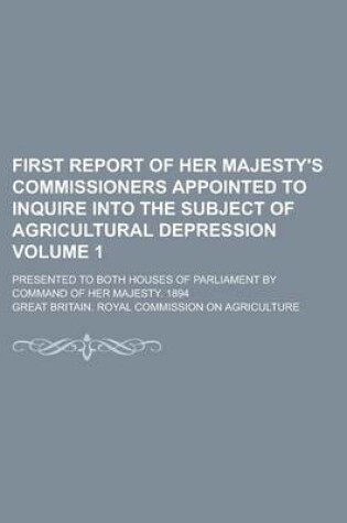 Cover of First Report of Her Majesty's Commissioners Appointed to Inquire Into the Subject of Agricultural Depression; Presented to Both Houses of Parliament B