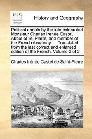 Cover of Political Annals by the Late Celebrated Monsieur Charles Irenee Castel, Abbot of St. Pierre, and Member of the French Academy. ... Translated from the Last Correct and Enlarged Edition of the French. Volume 2 of 2