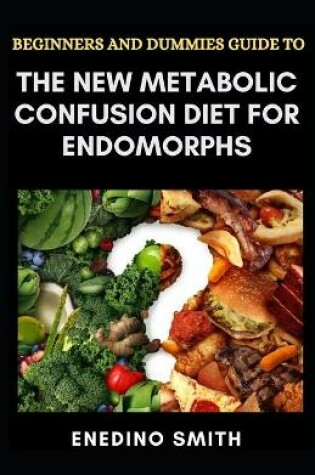 Cover of Beginners And Dummies Guide To The New Metabolic Confusion Diet For Endomorphs