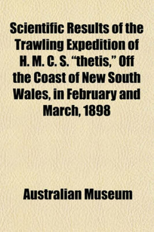 Cover of Scientific Results of the Trawling Expedition of H. M. C. S. "Thetis," Off the Coast of New South Wales, in February and March, 1898