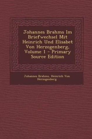 Cover of Johannes Brahms Im Briefwechsel Mit Heinrich Und Elisabet Von Herzogenberg, Volume 1 - Primary Source Edition