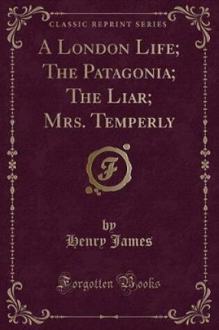 Cover of A London Life; The Patagonia; The Liar; Mrs. Temperly (Classic Reprint)