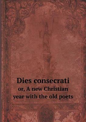 Book cover for Dies consecrati or, A new Christian year with the old poets