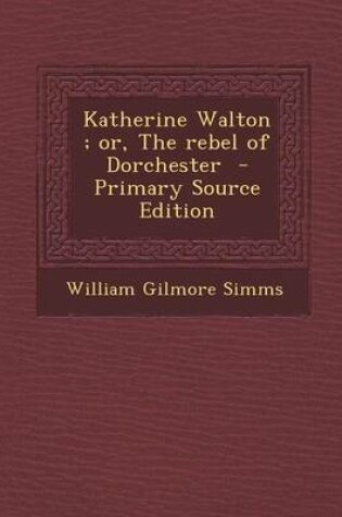 Cover of Katherine Walton; Or, the Rebel of Dorchester