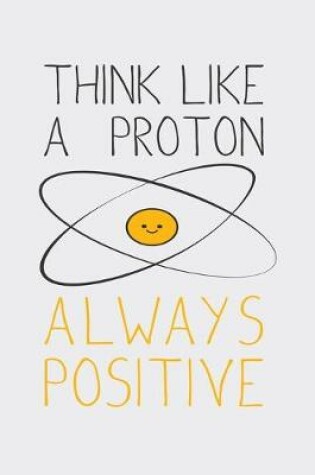 Cover of Think Like A Proton Always Positive