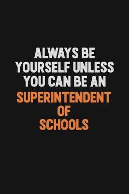 Book cover for Always Be Yourself Unless You Can Be A Superintendent of Schools