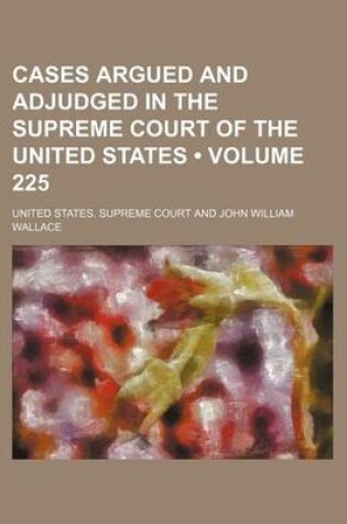 Cover of Cases Argued and Adjudged in the Supreme Court of the United States (Volume 225)