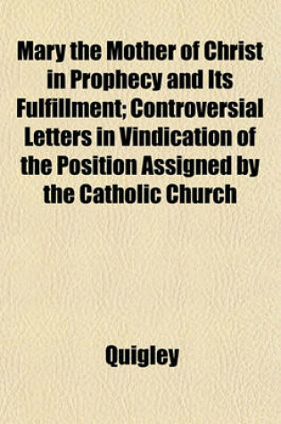 Cover of Mary the Mother of Christ in Prophecy and Its Fulfillment; Controversial Letters in Vindication of the Position Assigned by the Catholic Church
