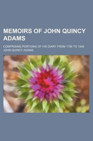 Cover of Memoirs of John Quincy Adams (Volume 7); Comprising Portions of His Diary from 1795 to 1848