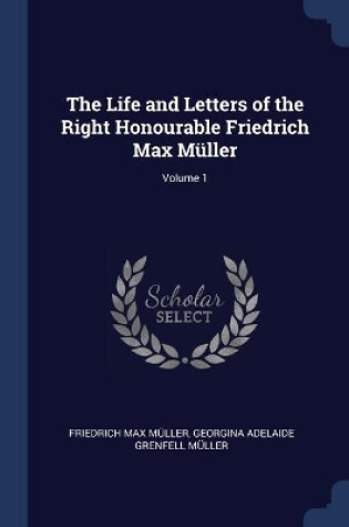 Cover of The Life and Letters of the Right Honourable Friedrich Max Müller; Volume 1