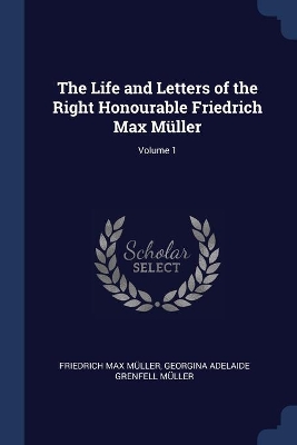 Book cover for The Life and Letters of the Right Honourable Friedrich Max Müller; Volume 1