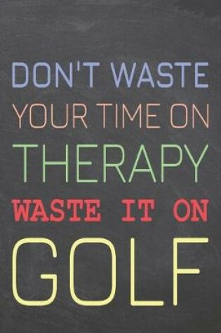 Cover of Don't Waste Your Time On Therapy Waste It On Golf