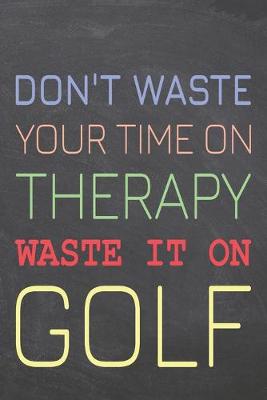 Book cover for Don't Waste Your Time On Therapy Waste It On Golf