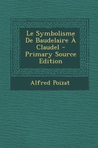 Cover of Le Symbolisme de Baudelaire a Claudel - Primary Source Edition