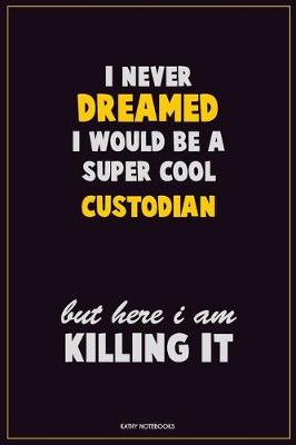 Book cover for I Never Dreamed I would Be A Super Cool Custodian But Here I Am Killing It