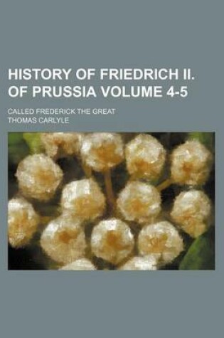 Cover of History of Friedrich II. of Prussia Volume 4-5; Called Frederick the Great