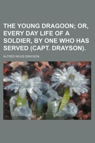 Cover of The Young Dragoon; Or, Every Day Life of a Soldier, by One Who Has Served (Capt. Drayson).