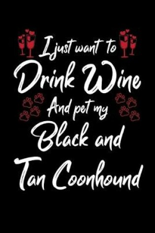 Cover of I Just Want To Drink Wine And Pet My Black And Tan Coonhound