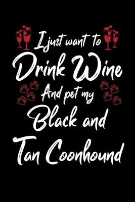 Book cover for I Just Want To Drink Wine And Pet My Black And Tan Coonhound