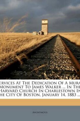 Cover of Services at the Dedication of a Mural Monument to James Walker ... in the Harvard Church in Charlestown in the City of Boston, January 14, 1883 ......