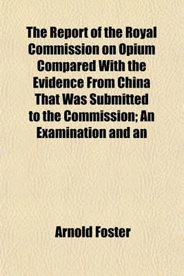 Book cover for The Report of the Royal Commission on Opium Compared with the Evidence from China That Was Submitted to the Commission; An Examination and an